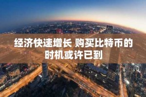 经济快速增长 购买比特币的时机或许已到