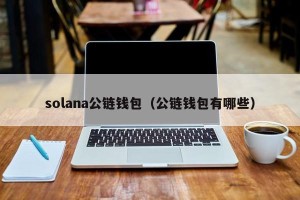 solana公链钱包（公链钱包有哪些）