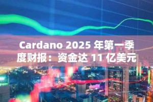 Cardano 2025 年第一季度财报：资金达 11 亿美元，治理参与度不断提升，链上指标呈现混合态势