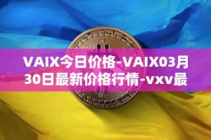 VAIX今日价格-VAIX03月30日最新价格行情-vxv最新走势消息