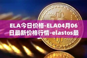 ELA今日价格-ELA04月06日最新价格行情-elastos最新走势消息