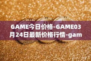 GAME今日价格-GAME03月24日最新价格行情-gamestarter最新走势消息