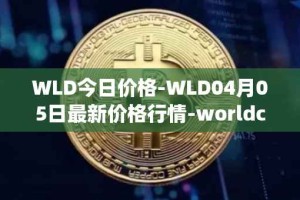 WLD今日价格-WLD04月05日最新价格行情-worldcoin-org最新走势消息