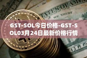 GST-SOL今日价格-GST-SOL03月24日最新价格行情-gstcoin最新走势消息