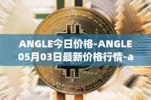 ANGLE今日价格-ANGLE05月03日最新价格行情-anglelabs最新走势消息