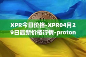 XPR今日价格-XPR04月29日最新价格行情-proton最新走势消息