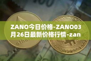 ZANO今日价格-ZANO03月26日最新价格行情-zano最新走势消息
