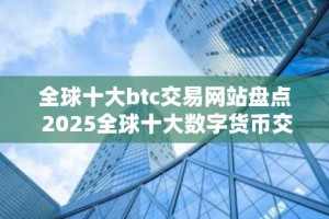 全球十大btc交易网站盘点 2025全球十大数字货币交易平台排名