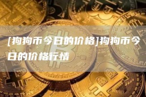 [狗狗币今日的价格]狗狗币今日的价格行情