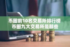 币圈前10名交易所排行榜 币圈九大交易所是那些