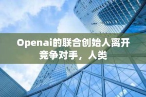 Openai的联合创始人离开竞争对手，人类