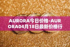 AURORA今日价格-AURORA04月18日最新价格行情-aurora-near最新走势消息