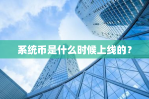 系统币是什么时候上线的？