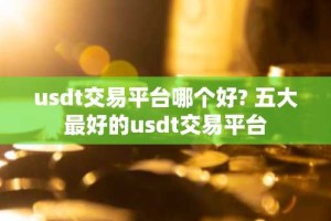 usdt交易平台哪个好? 五大最好的usdt交易平台