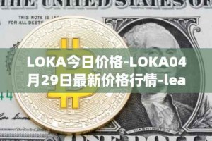 LOKA今日价格-LOKA04月29日最新价格行情-leagueofkingdomsarena最新走势消息