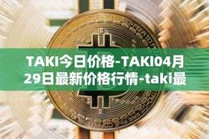 TAKI今日价格-TAKI04月29日最新价格行情-taki最新走势消息