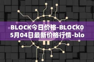 BLOCK今日价格-BLOCK05月04日最新价格行情-block最新走势消息