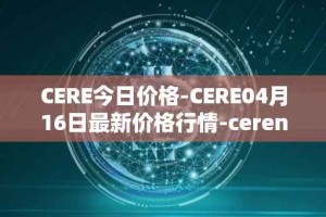 CERE今日价格-CERE04月16日最新价格行情-cerenetwork最新走势消息