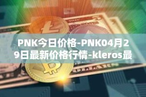 PNK今日价格-PNK04月29日最新价格行情-kleros最新走势消息