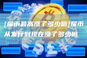 [屎币最高涨了多少倍]屎币从发行到现在涨了多少倍