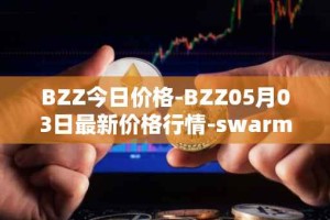 BZZ今日价格-BZZ05月03日最新价格行情-swarm最新走势消息