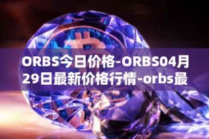 ORBS今日价格-ORBS04月29日最新价格行情-orbs最新走势消息