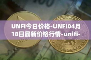 UNFI今日价格-UNFI04月18日最新价格行情-unifi-protocol-dao最新走势消息