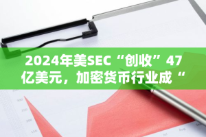 2024年美SEC“创收”47亿美元，加密货币行业成“提款机”？