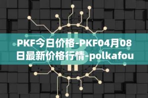 PKF今日价格-PKF04月08日最新价格行情-polkafoundry最新走势消息