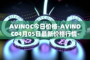 AVINOC今日价格-AVINOC04月05日最新价格行情-avinoc最新走势消息