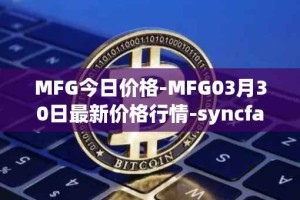 MFG今日价格-MFG03月30日最新价格行情-syncfab最新走势消息