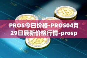 PROS今日价格-PROS04月29日最新价格行情-prosper最新走势消息