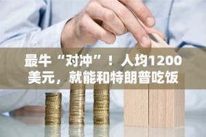 最牛“对冲”！人均1200美元，就能和特朗普吃饭