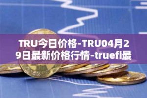 TRU今日价格-TRU04月29日最新价格行情-truefi最新走势消息