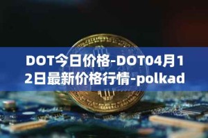 DOT今日价格-DOT04月12日最新价格行情-polkadot-new最新走势消息