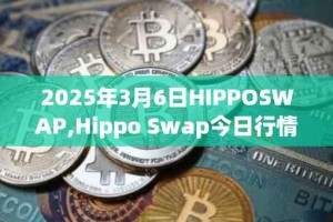 2025年3月6日HIPPOSWAP,Hippo Swap今日行情最新价格