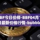 BBF今日价格-BBF04月11日最新价格行情-bubblefong最新走势消息