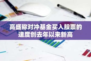 高盛称对冲基金买入股票的速度创去年以来新高