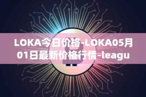 LOKA今日价格-LOKA05月01日最新价格行情-leagueofkingdomsarena最新走势消息
