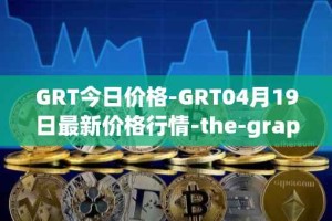 GRT今日价格-GRT04月19日最新价格行情-the-graph最新走势消息