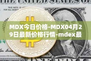 MDX今日价格-MDX04月29日最新价格行情-mdex最新走势消息