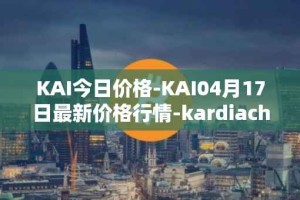 KAI今日价格-KAI04月17日最新价格行情-kardiachain最新走势消息