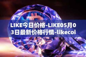 LIKE今日价格-LIKE05月03日最新价格行情-likecoin最新走势消息