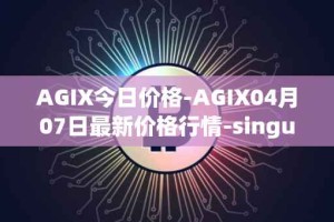 AGIX今日价格-AGIX04月07日最新价格行情-singularitynet-x最新走势消息