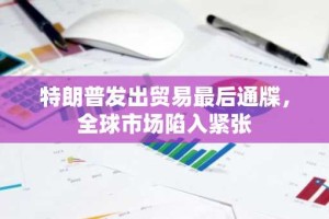 特朗普发出贸易最后通牒，全球市场陷入紧张