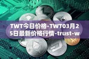 TWT今日价格-TWT03月25日最新价格行情-trust-wallet最新走势消息