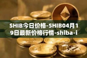 SHIB今日价格-SHIB04月19日最新价格行情-shiba-inu最新走势消息