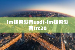 im钱包没有usdt-im钱包没有trc20