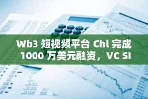 Wb3 短视频平台 Chl 完成 1000 万美元融资，VC SILA 参投