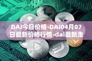 DAI今日价格-DAI04月07日最新价格行情-dai最新走势消息